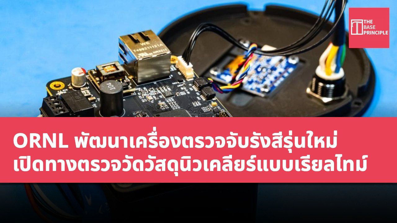 ORNL พัฒนาเครื่องตรวจจับรังสีรุ่นใหม่ เปิดทางตรวจวัดวัสดุนิวเคลียร์แบบเรียลไทม์