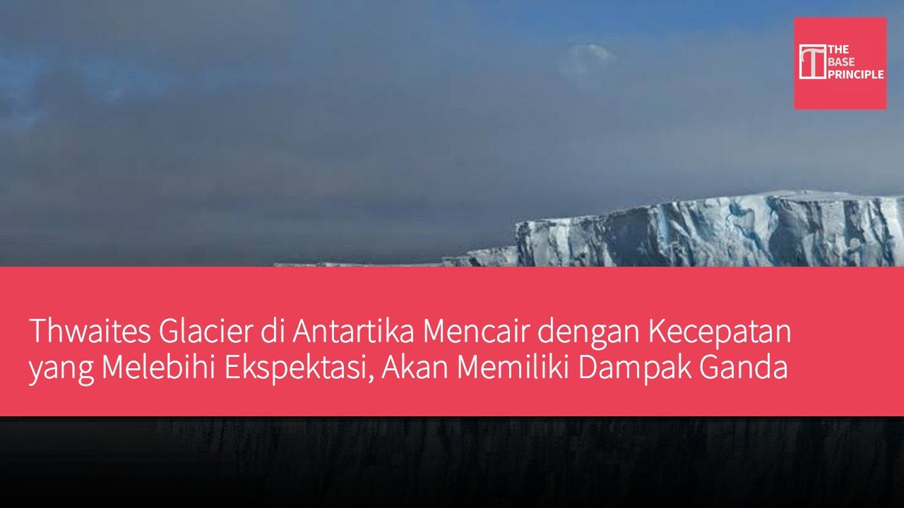 Thwaites Glacier di Antartika Mencair dengan Kecepatan yang Melebihi Ekspektasi, Akan Memiliki Dampak Ganda Terhadap Kenaikan Permukaan Laut Global