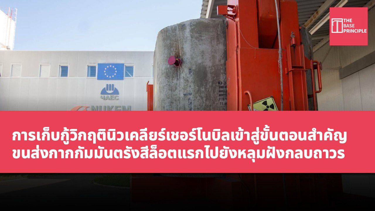 การเก็บกู้วิกฤตินิวเคลียร์เชอร์โนบิลเข้าสู่ขั้นตอนสำคัญ ขนส่งกากกัมมันตรังสีล็อตแรกไปยังหลุมฝังกลบถาวร