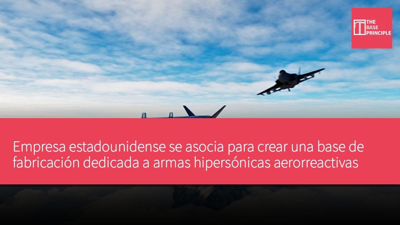 Empresa estadounidense se asocia para crear una base de fabricación dedicada a armas hipersónicas aerorreactivas supersónicas