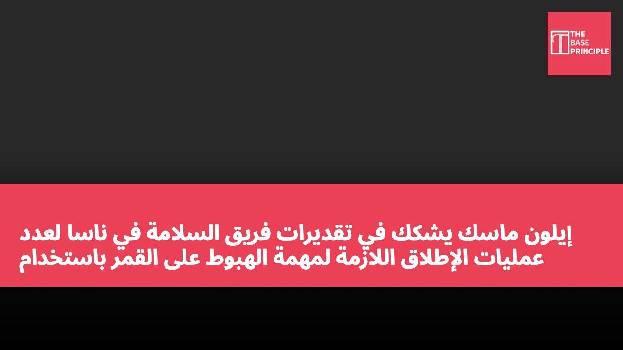 إيلون ماسك يشكك في تقديرات فريق السلامة في ناسا لعدد عمليات الإطلاق اللازمة لمهمة الهبوط على القمر باستخدام Starship