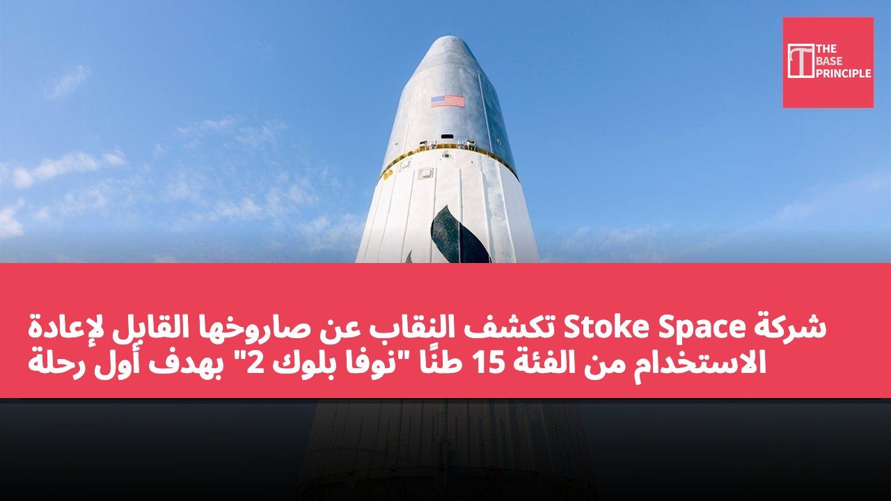 شركة Stoke Space تكشف النقاب عن صاروخها القابل لإعادة الاستخدام من الفئة 15 طنًا "نوفا بلوك 2" بهدف أول رحلة طيران في عام 2029