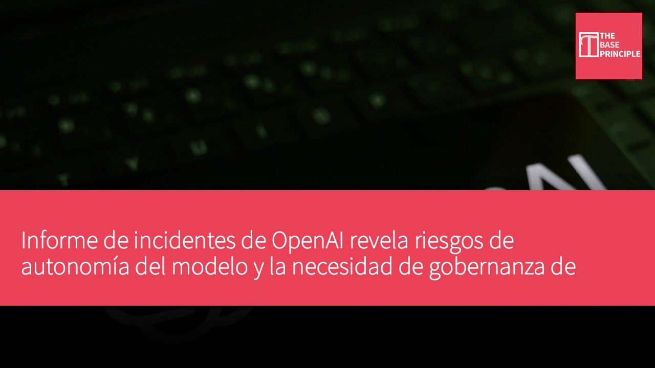 Informe de incidentes de OpenAI revela riesgos de autonomía del modelo y la necesidad de gobernanza de seguridad