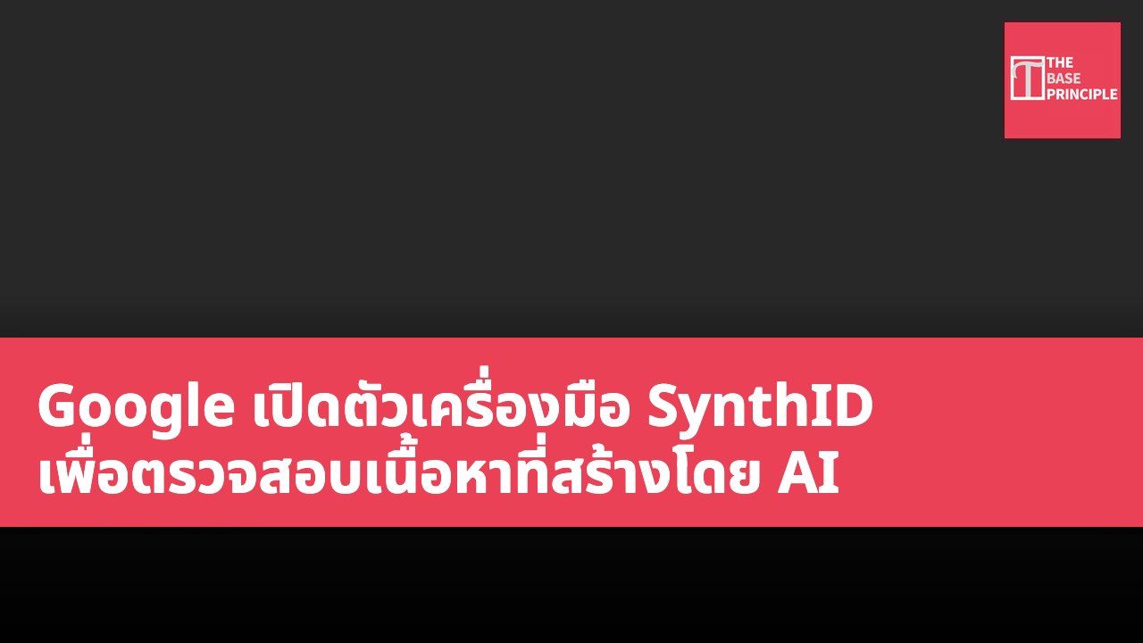 Google เปิดตัวเครื่องมือ SynthID เพื่อตรวจสอบเนื้อหาที่สร้างโดย AI