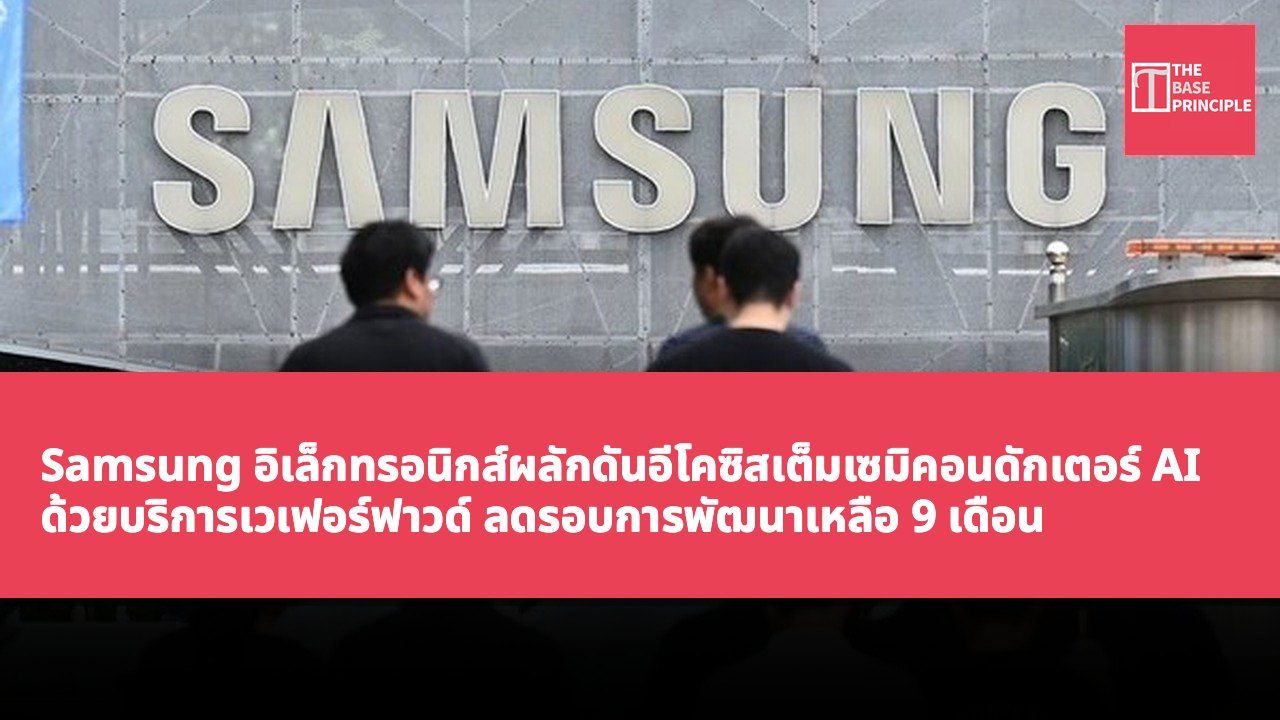Samsung อิเล็กทรอนิกส์ผลักดันอีโคซิสเต็มเซมิคอนดักเตอร์ AI ด้วยบริการเวเฟอร์ฟาวด์ ลดรอบการพัฒนาเหลือ 9 เดือน