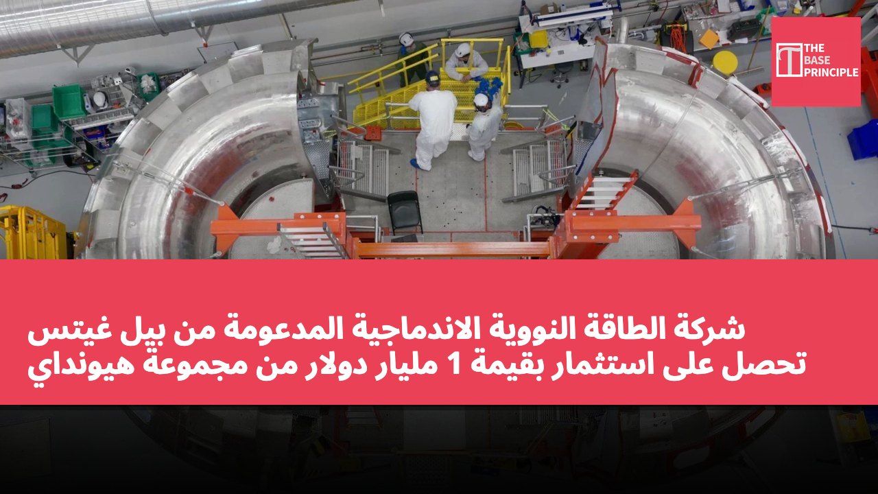 شركة الطاقة النووية الاندماجية المدعومة من بيل غيتس تحصل على استثمار بقيمة 1 مليار دولار من مجموعة هيونداي موتور لتعزيز بناء محطات الطاقة التجارية