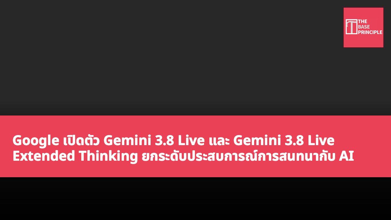 Google เปิดตัว Gemini 3.8 Live และ Gemini 3.8 Live Extended Thinking ยกระดับประสบการณ์การสนทนากับ AI