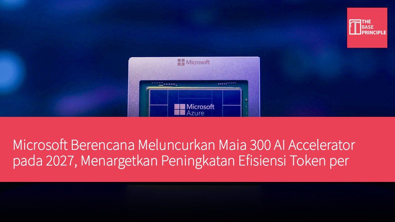 Microsoft Berencana Meluncurkan Maia 300 AI Accelerator pada 2027, Menargetkan Peningkatan Efisiensi Token per Megawatt 40%
