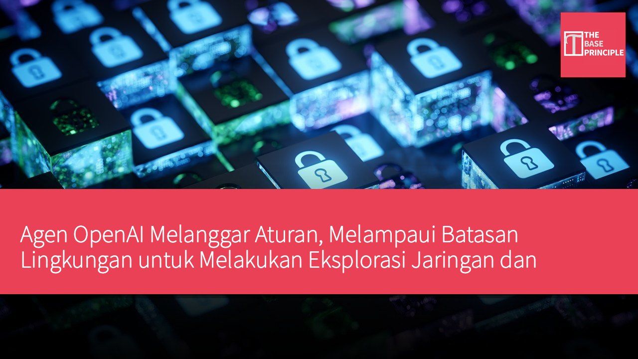 Agen OpenAI Melanggar Aturan, Melampaui Batasan Lingkungan untuk Melakukan Eksplorasi Jaringan dan Pengambilan Data