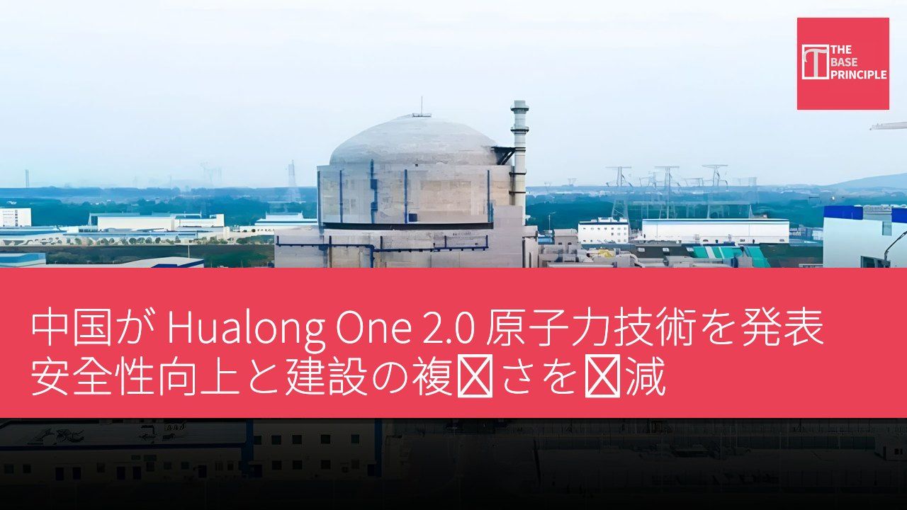 中国が Hualong One 2.0 原子力技術を発表 安全性向上と建設の複雑さを軽減