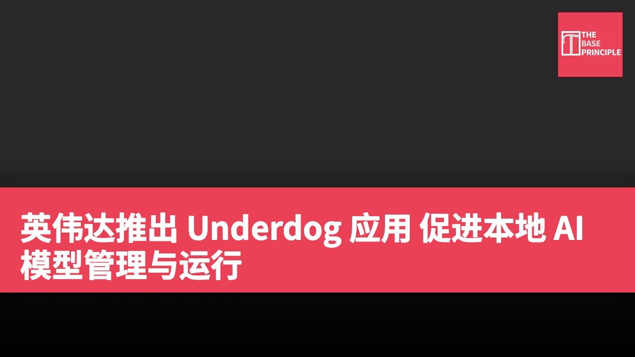 英伟达推出 Underdog 应用 促进本地 AI 模型管理与运行