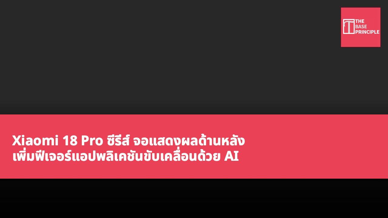 Xiaomi 18 Pro ซีรีส์ จอแสดงผลด้านหลัง เพิ่มฟีเจอร์แอปพลิเคชันขับเคลื่อนด้วย AI ยกระดับประสบการณ์การใช้งานในชีวิตประจำวัน