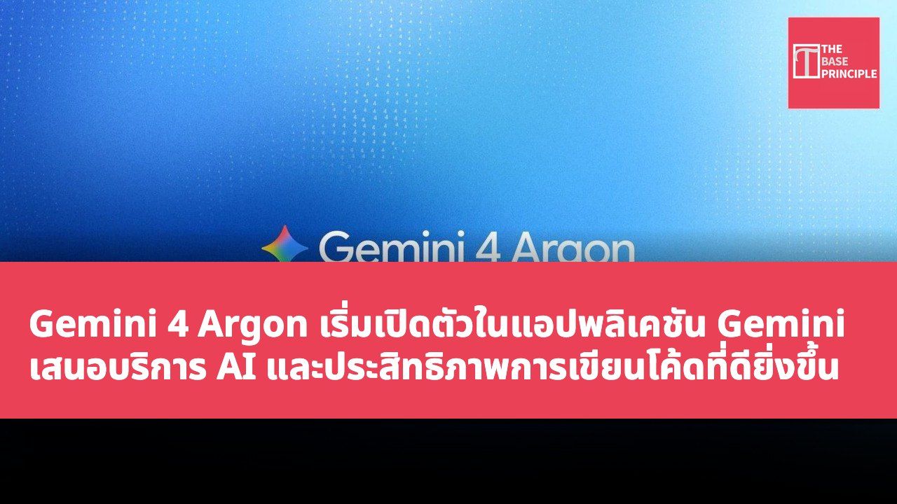 Gemini 4 Argon เริ่มเปิดตัวในแอปพลิเคชัน Gemini เสนอบริการ AI และประสิทธิภาพการเขียนโค้ดที่ดียิ่งขึ้น