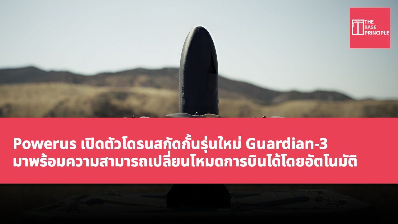 Powerus เปิดตัวโดรนสกัดกั้นรุ่นใหม่ Guardian-3 มาพร้อมความสามารถเปลี่ยนโหมดการบินได้โดยอัตโนมัติ