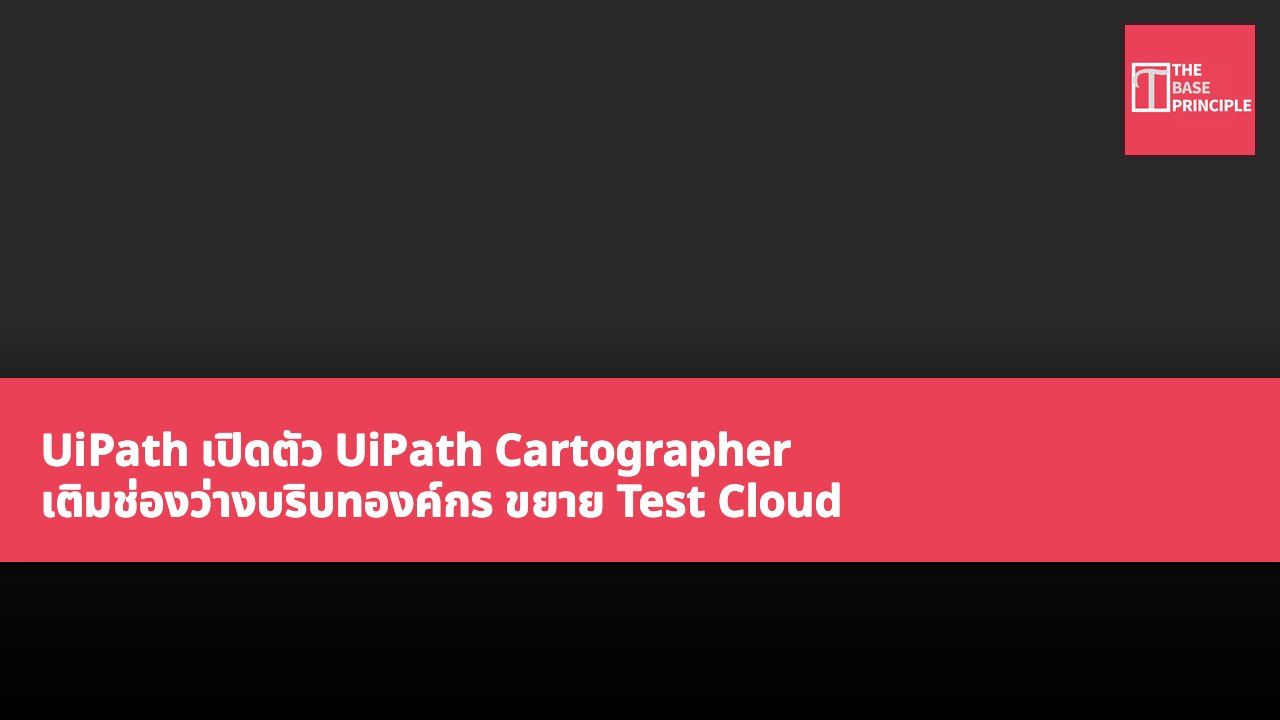UiPath เปิดตัว UiPath Cartographer เติมช่องว่างบริบทองค์กร ขยาย Test Cloud และฟังก์ชันแพลตฟอร์มพร้อมกัน