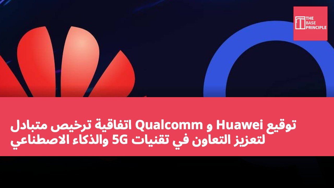 توقيع Huawei و Qualcomm اتفاقية ترخيص متبادل لتعزيز التعاون في تقنيات 5G والذكاء الاصطناعي