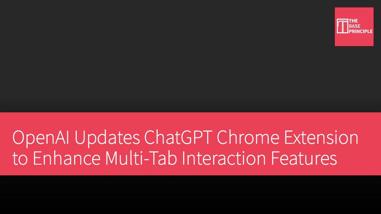 OpenAI Updates ChatGPT Chrome Extension to Enhance Multi-Tab Interaction Features