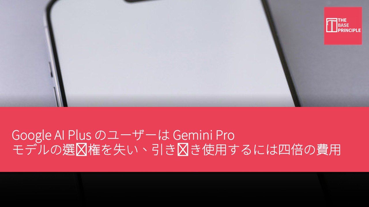 Google AI Plus のユーザーは Gemini Pro モデルの選択権を失い、引き続き使用するには四倍の費用が必要となる