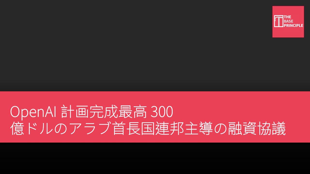 OpenAI 計画完成最高 300 億ドルのアラブ首長国連邦主導の融資協議