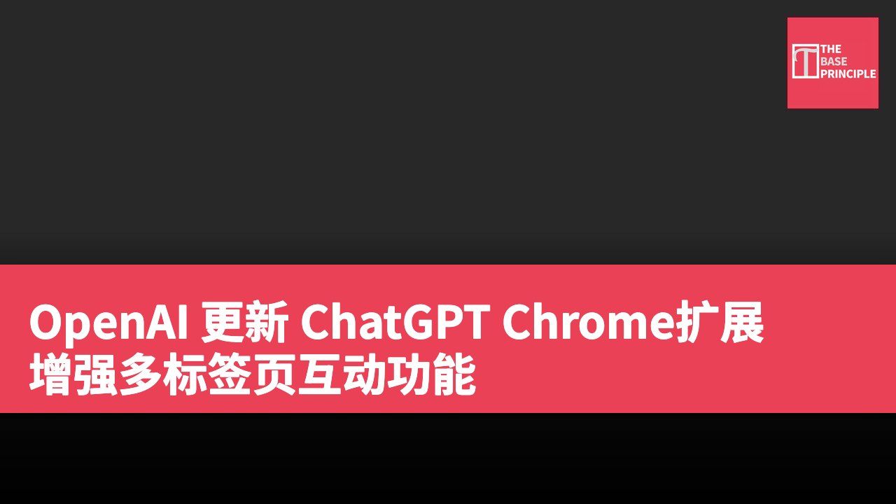 OpenAI 更新 ChatGPT Chrome扩展 增强多标签页互动功能