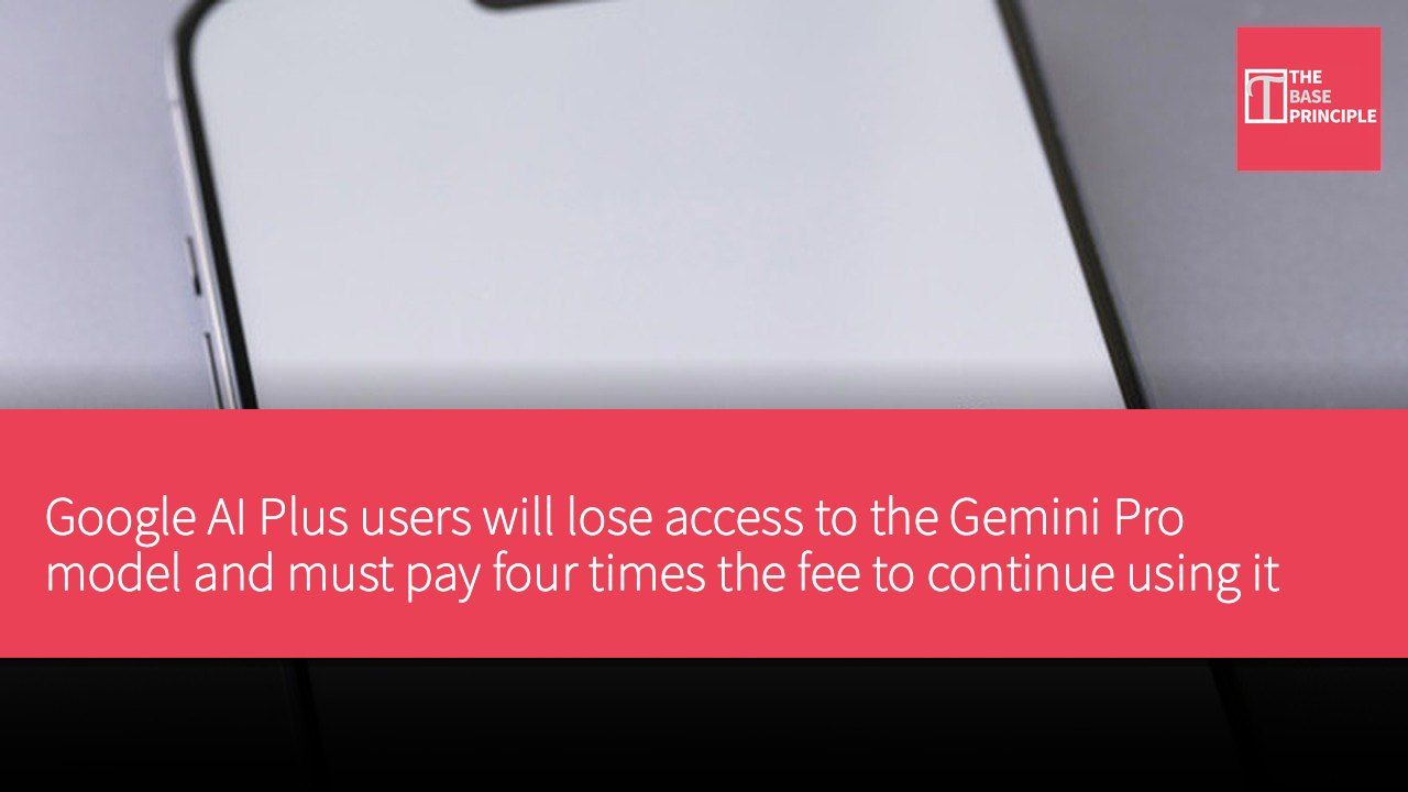 Google AI Plus users will lose access to the Gemini Pro model and must pay four times the fee to continue using it