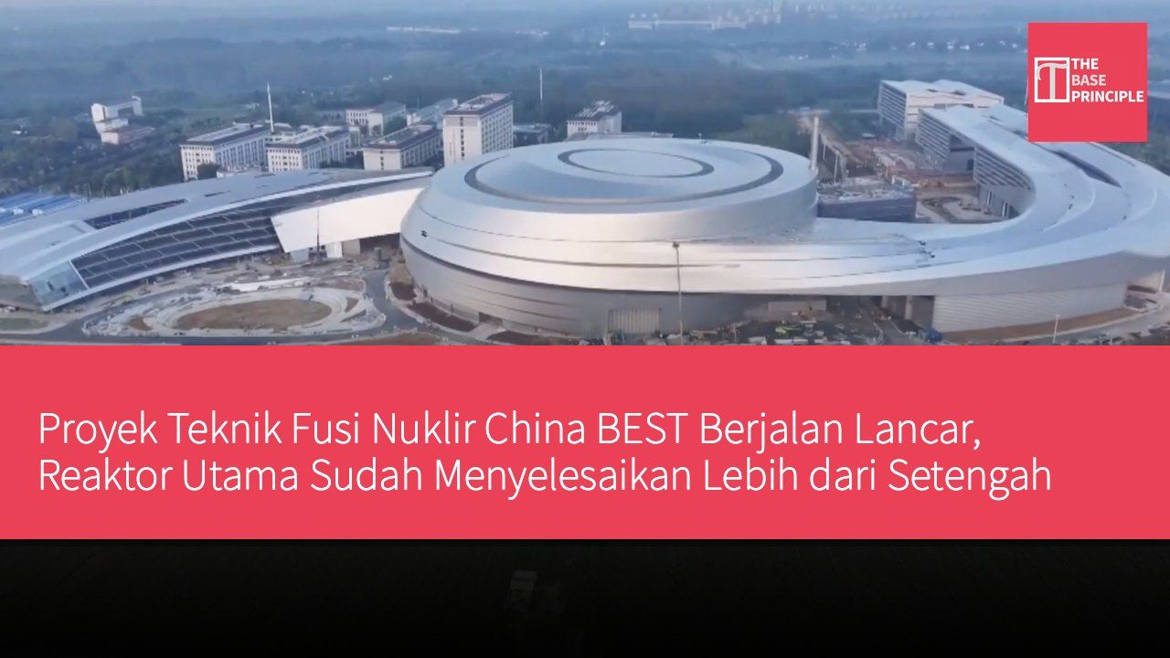 Proyek Teknik Fusi Nuklir China BEST Berjalan Lancar, Reaktor Utama Sudah Menyelesaikan Lebih dari Setengah Pembangunan