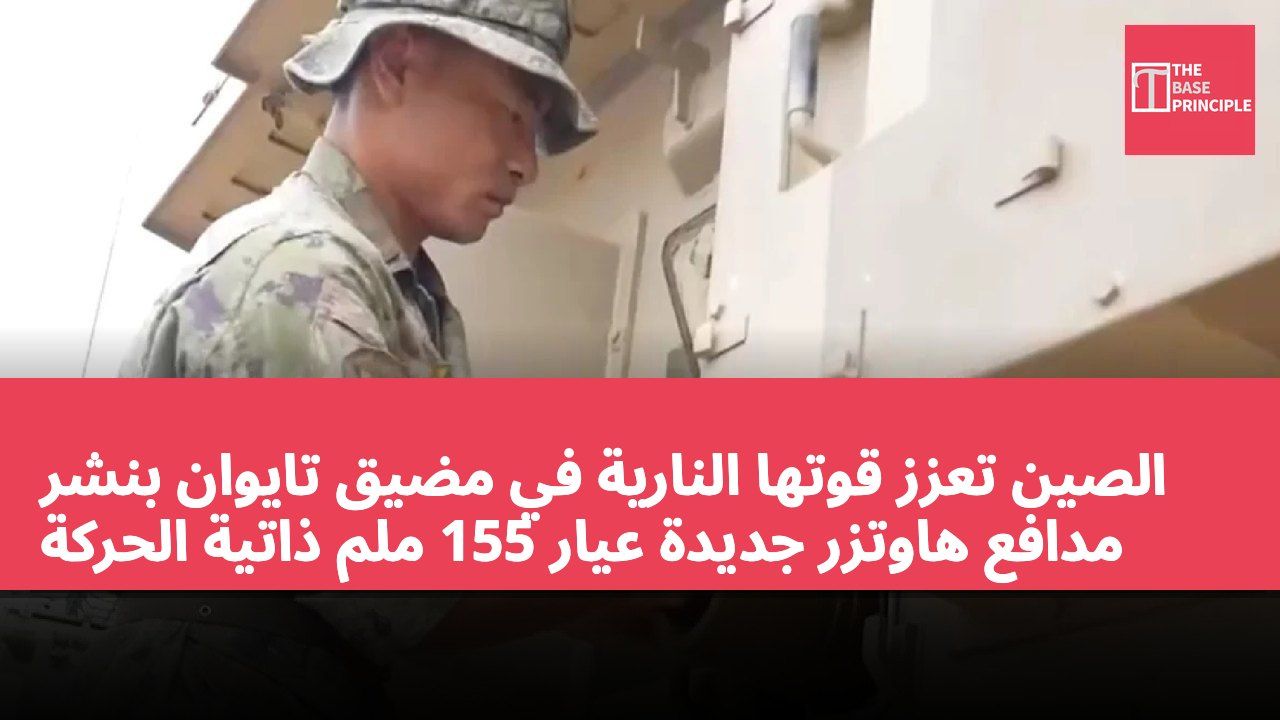 الصين تعزز قوتها النارية في مضيق تايوان بنشر مدافع هاوتزر جديدة عيار 155 ملم ذاتية الحركة