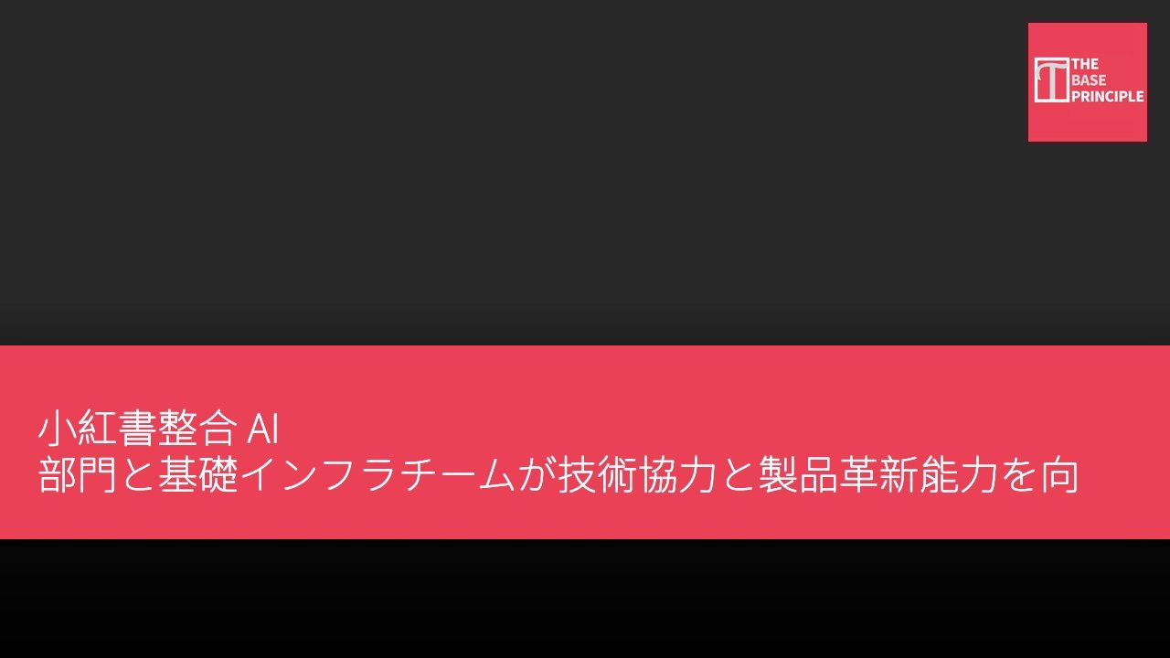 小紅書整合 AI 部門と基礎インフラチームが技術協力と製品革新能力を向上