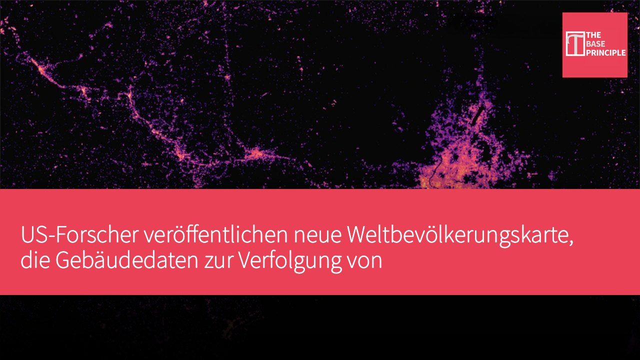 US-Forscher veröffentlichen neue Weltbevölkerungskarte, die Gebäudedaten zur Verfolgung von Bevölkerungsbewegungen nutzt
