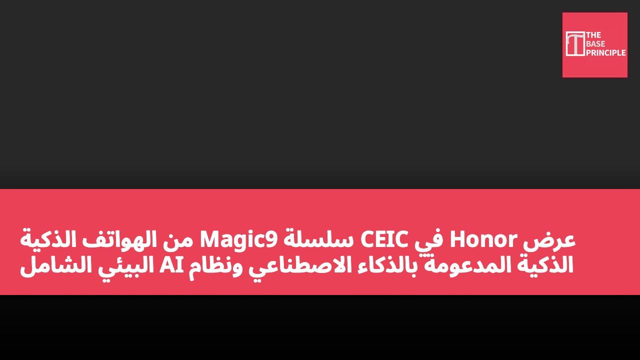 عرض Honor في CEIC سلسلة Magic9 من الهواتف الذكية الذكية المدعومة بالذكاء الاصطناعي ونظام AI البيئي الشامل