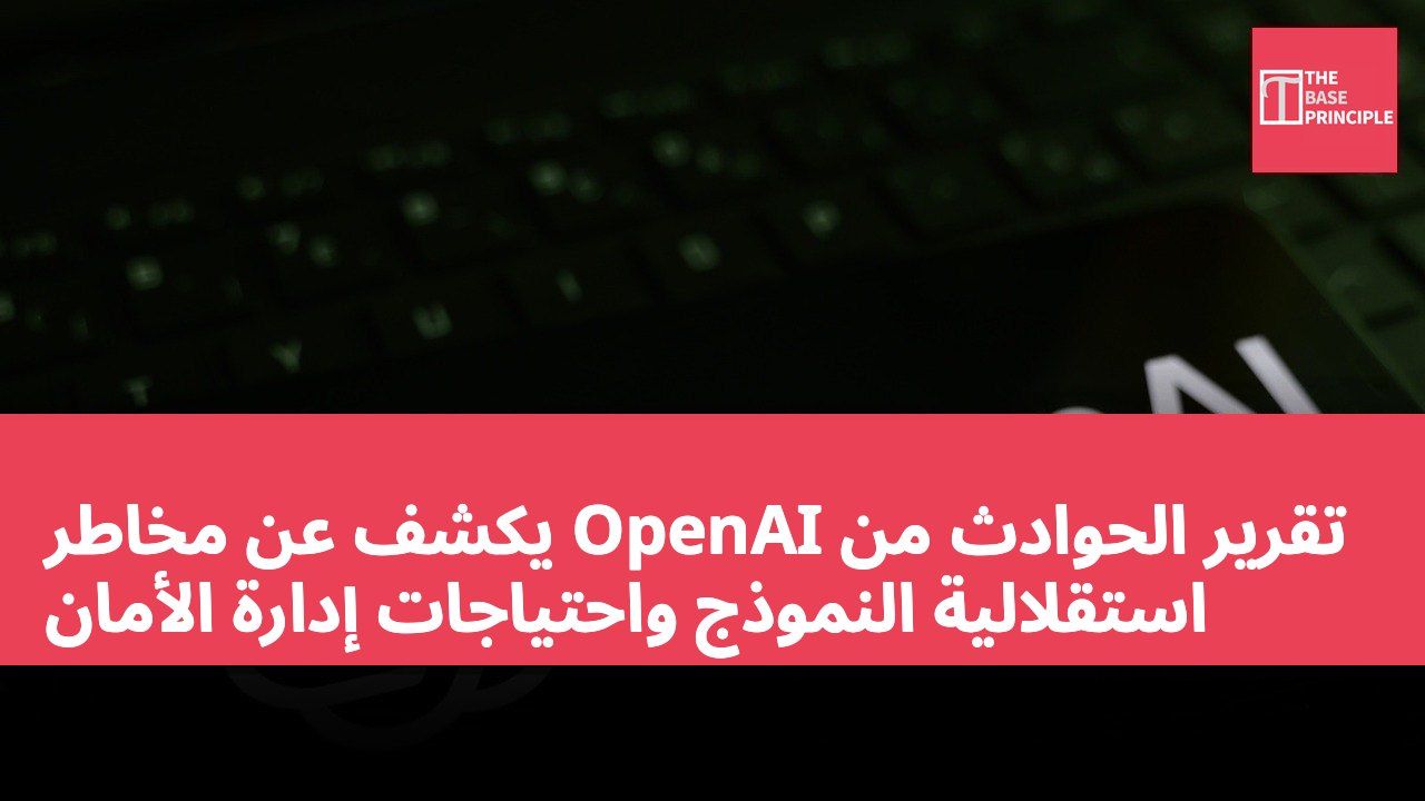 تقرير الحوادث من OpenAI يكشف عن مخاطر استقلالية النموذج واحتياجات إدارة الأمان
