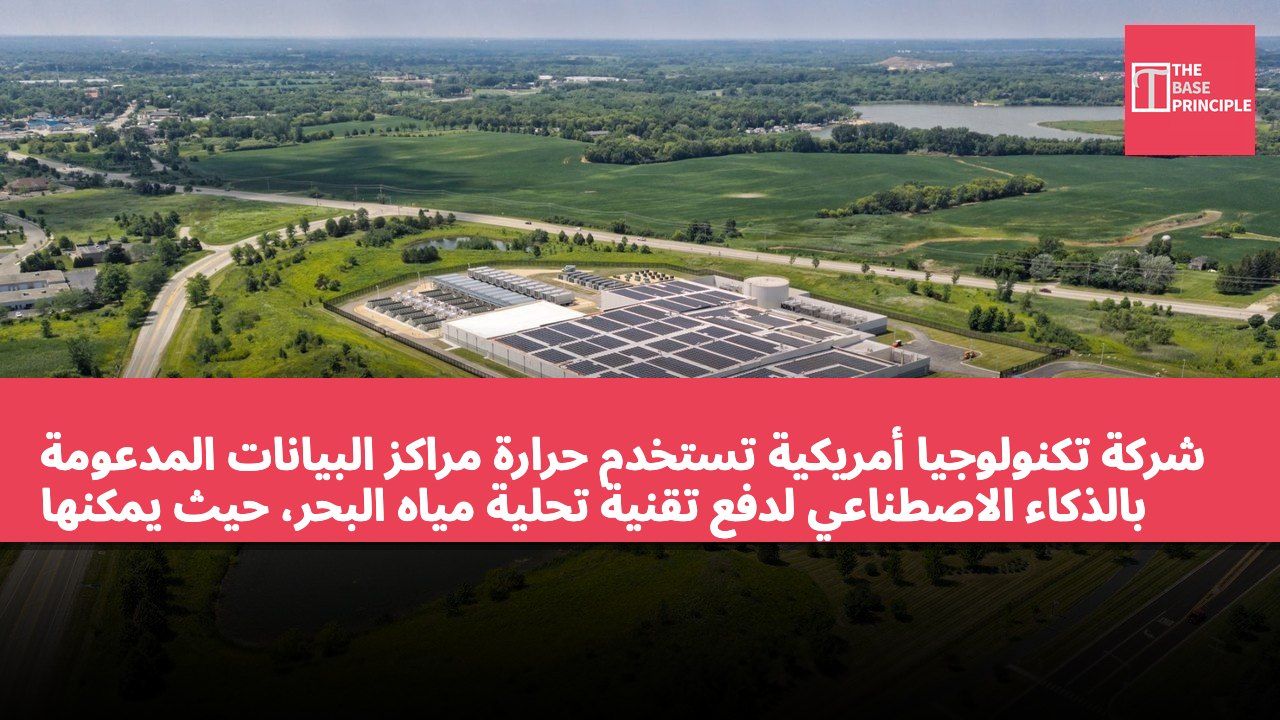 شركة تكنولوجيا أمريكية تستخدم حرارة مراكز البيانات المدعومة بالذكاء الاصطناعي لدفع تقنية تحلية مياه البحر، حيث يمكنها إنتاج 200,000 غالون من المياه النظيفة يوميًا