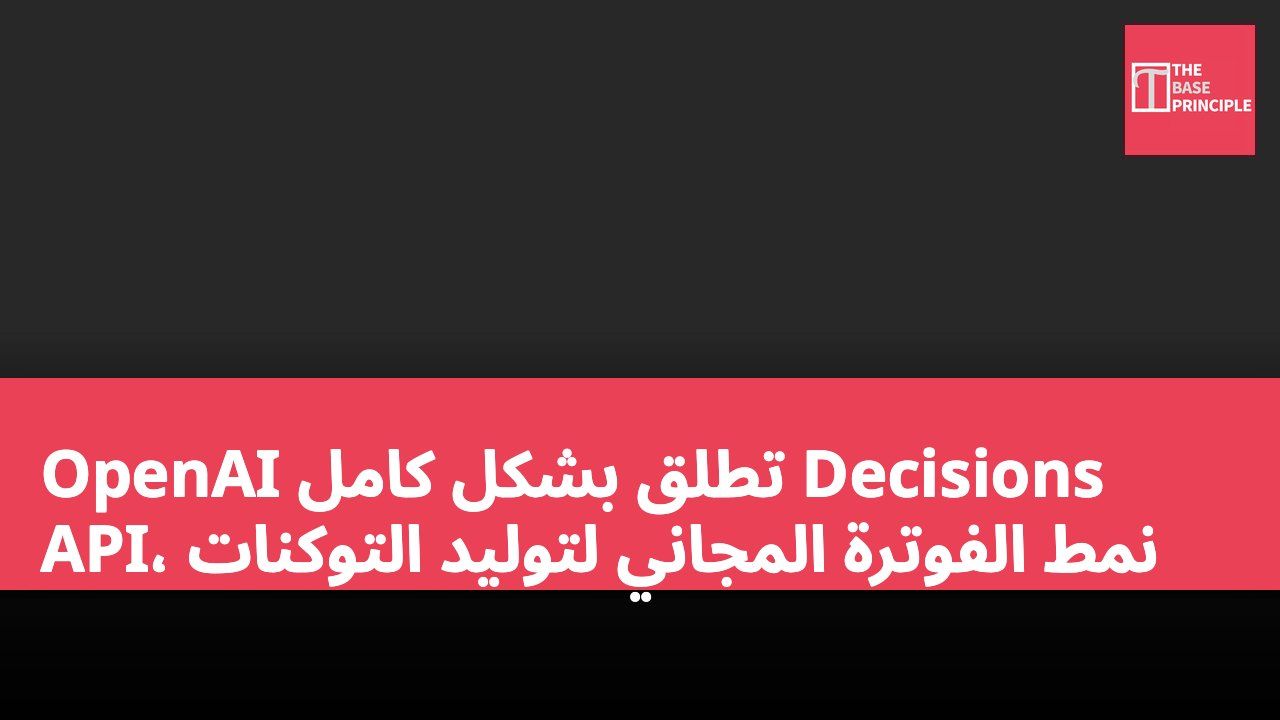 OpenAI تطلق بشكل كامل Decisions API، نمط الفوترة المجاني لتوليد التوكنات
