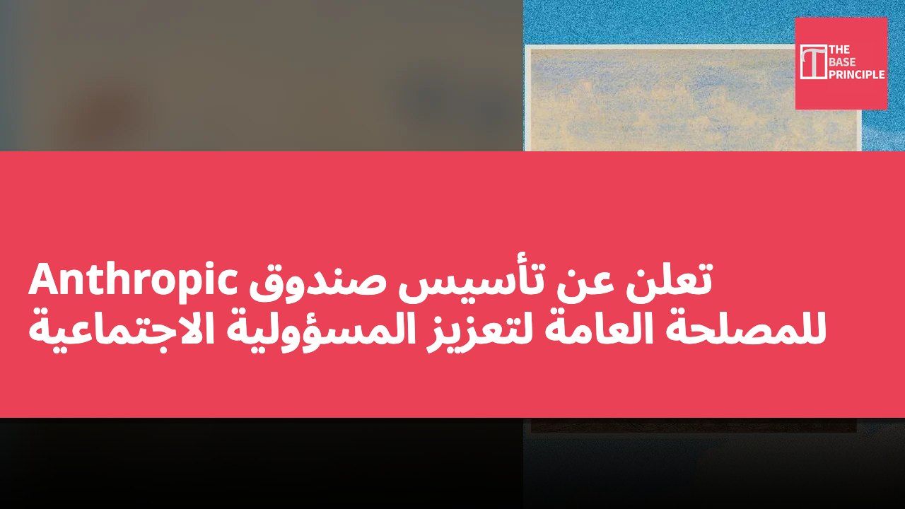 Anthropic تعلن عن تأسيس صندوق للمصلحة العامة لتعزيز المسؤولية الاجتماعية