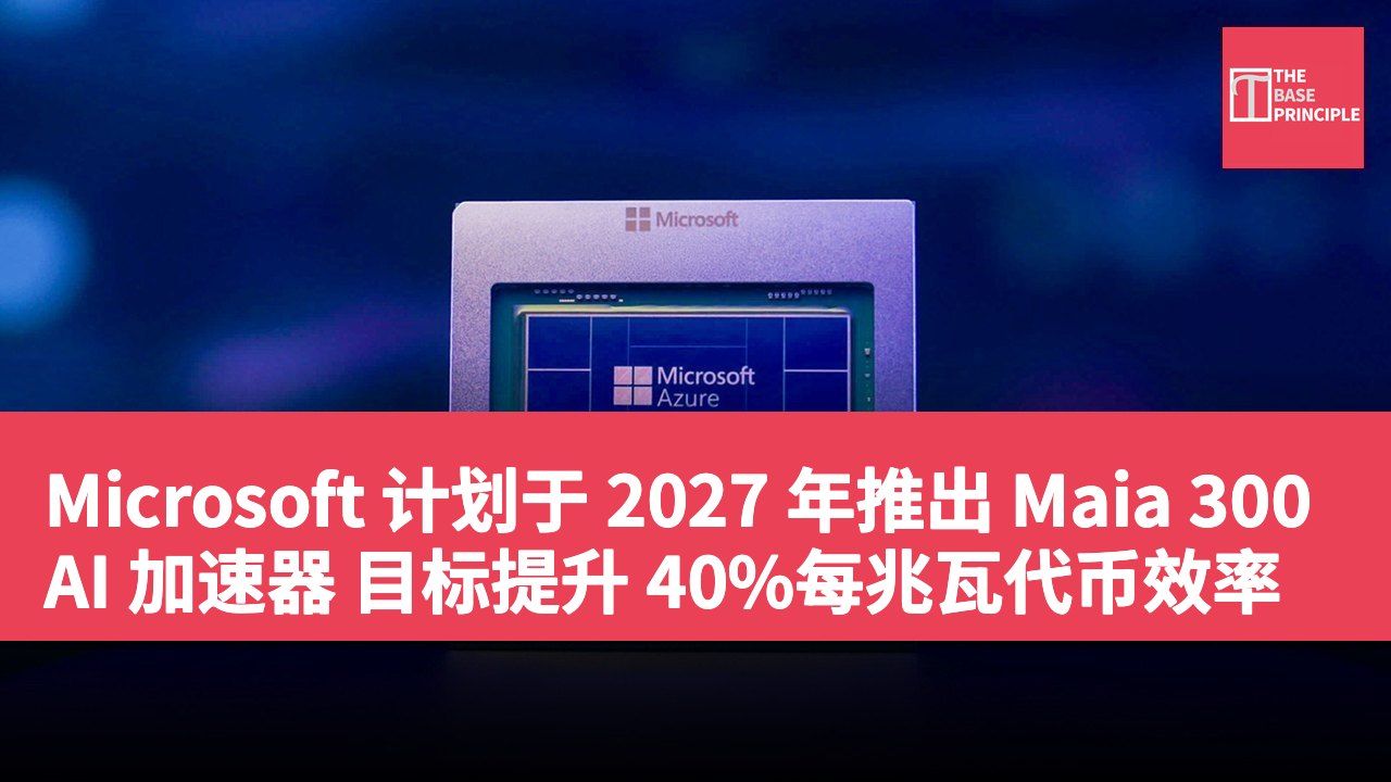 Microsoft 计划于 2027 年推出 Maia 300 AI 加速器 目标提升 40%每兆瓦代币效率