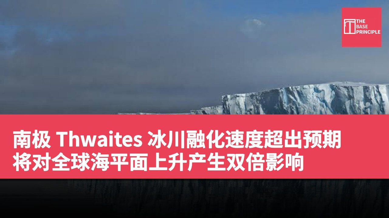 南极 Thwaites 冰川融化速度超出预期 将对全球海平面上升产生双倍影响