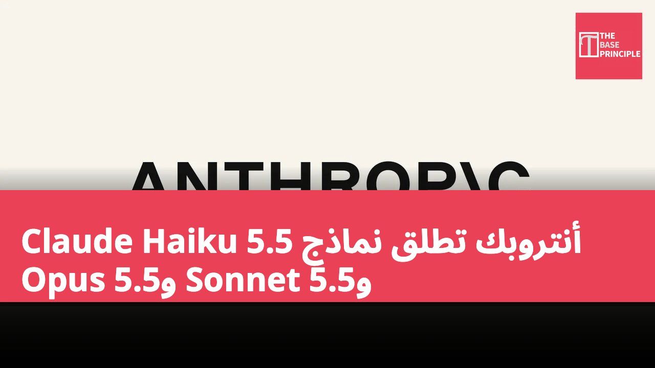 أنتروبك تطلق نماذج Claude Haiku 5.5 وSonnet 5.5 وOpus 5.5
