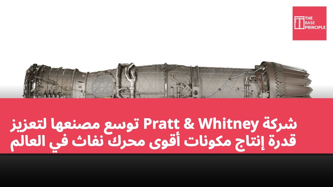 شركة Pratt & Whitney توسع مصنعها لتعزيز قدرة إنتاج مكونات أقوى محرك نفاث في العالم
