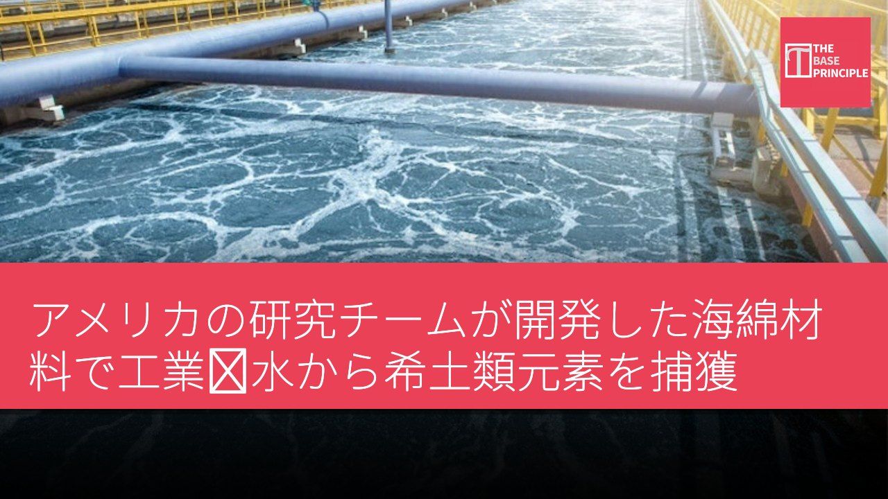 アメリカの研究チームが開発した海綿材料で工業廃水から希土類元素を捕獲