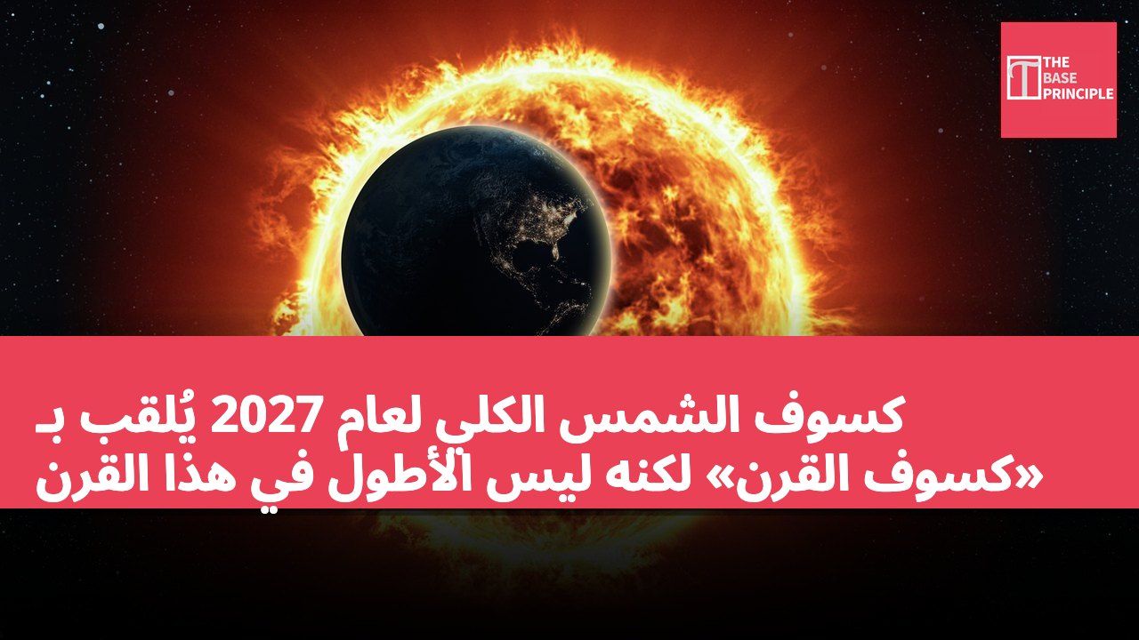 كسوف الشمس الكلي لعام 2027 يُلقب بـ «كسوف القرن» لكنه ليس الأطول في هذا القرن