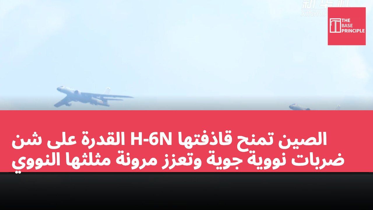 الصين تمنح قاذفتها H-6N القدرة على شن ضربات نووية جوية وتعزز مرونة مثلثها النووي