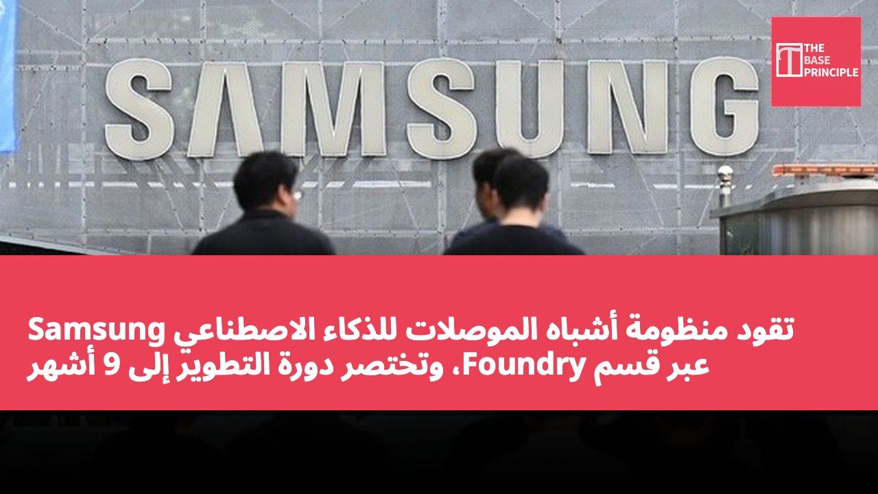 Samsung تقود منظومة أشباه الموصلات للذكاء الاصطناعي عبر قسم Foundry، وتختصر دورة التطوير إلى 9 أشهر