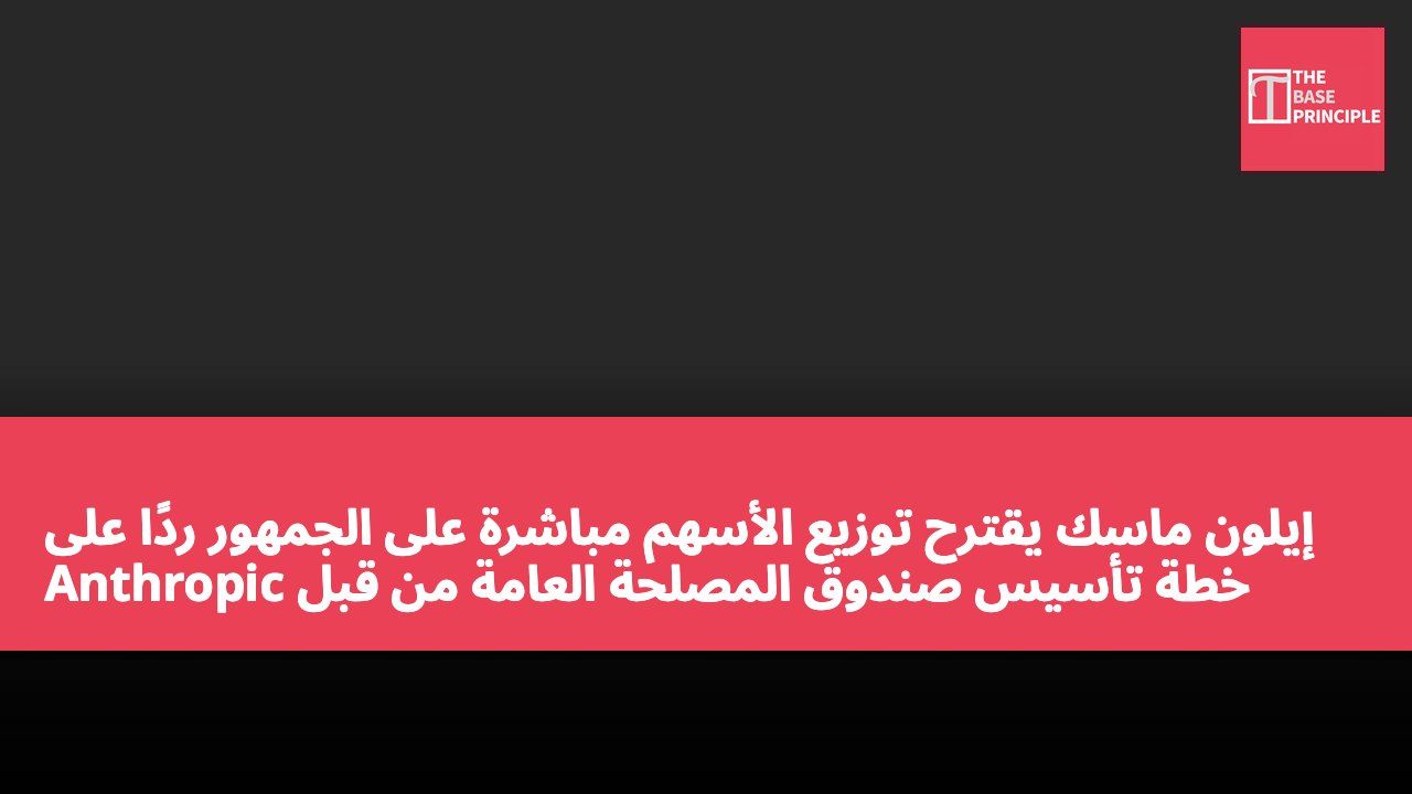 إيلون ماسك يقترح توزيع الأسهم مباشرة على الجمهور ردًا على خطة تأسيس صندوق المصلحة العامة من قبل Anthropic