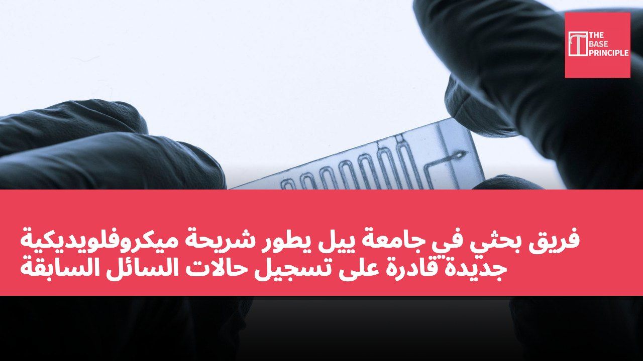 فريق بحثي في جامعة ييل يطور شريحة ميكروفلويديكية جديدة قادرة على تسجيل حالات السائل السابقة