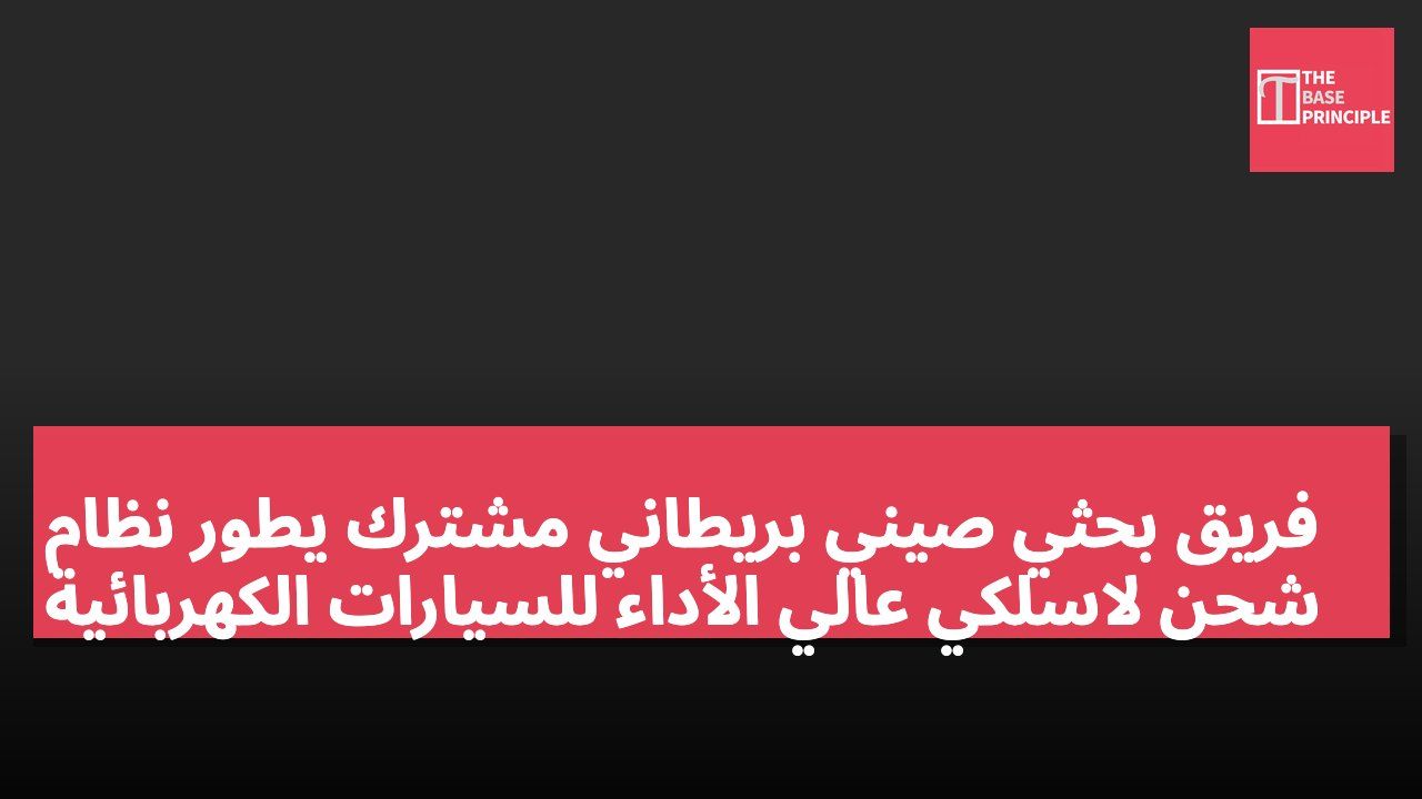 فريق بحثي صيني بريطاني مشترك يطور نظام شحن لاسلكي عالي الأداء للسيارات الكهربائية