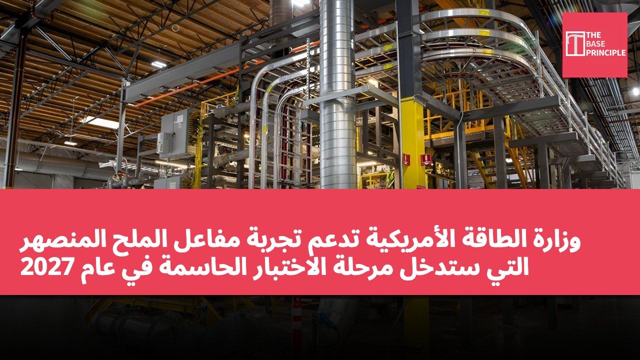 وزارة الطاقة الأمريكية تدعم تجربة مفاعل الملح المنصهر التي ستدخل مرحلة الاختبار الحاسمة في عام 2027