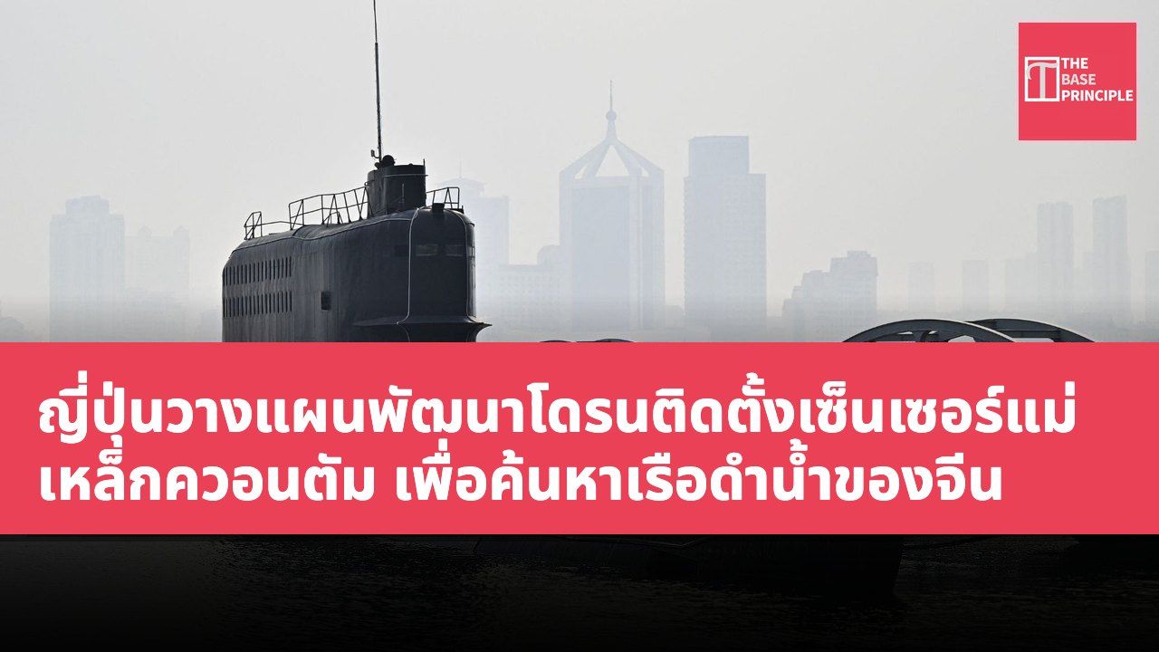 ญี่ปุ่นวางแผนพัฒนาโดรนติดตั้งเซ็นเซอร์แม่เหล็กควอนตัม เพื่อค้นหาเรือดำน้ำของจีน
