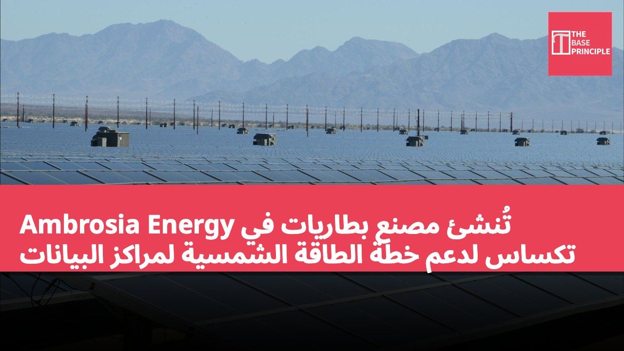 Ambrosia Energy تُنشئ مصنع بطاريات في تكساس لدعم خطة الطاقة الشمسية لمراكز البيانات