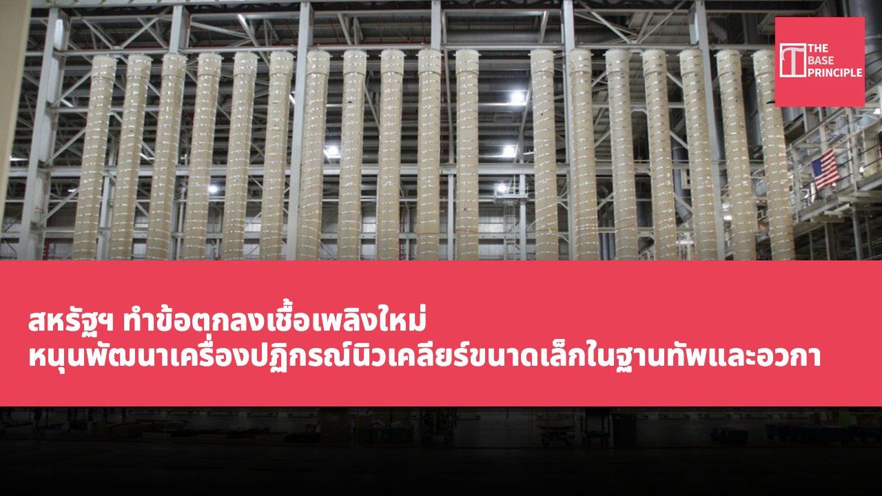 สหรัฐฯ ทำข้อตกลงเชื้อเพลิงใหม่ หนุนพัฒนาเครื่องปฏิกรณ์นิวเคลียร์ขนาดเล็กในฐานทัพและอวกาศ