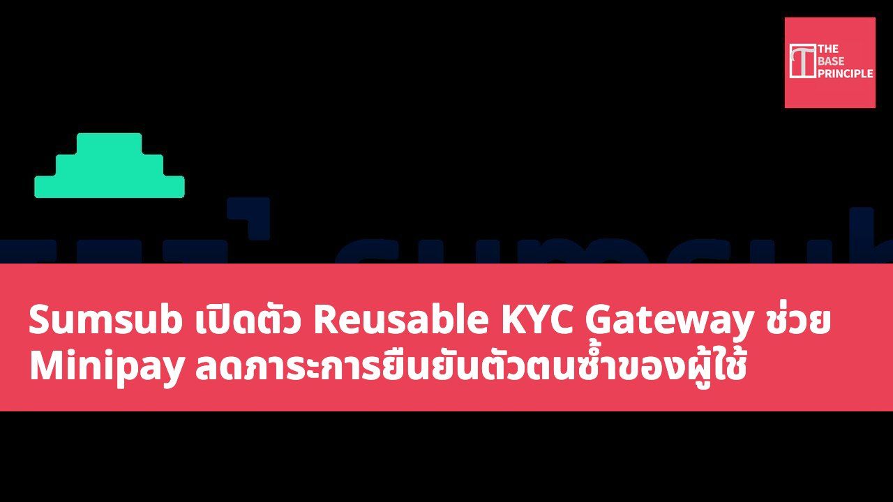 Sumsub เปิดตัว Reusable KYC Gateway ช่วย Minipay ลดภาระการยืนยันตัวตนซ้ำของผู้ใช้